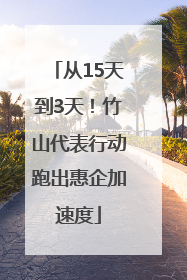 从15天到3天！竹山代表行动跑出惠企加速度