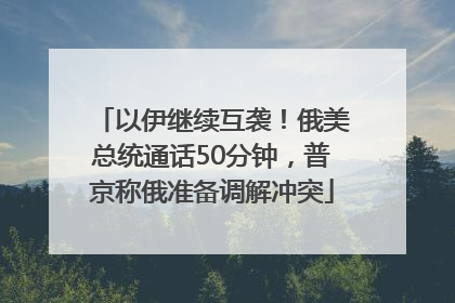 以伊继续互袭！俄美总统通话50分钟，普京称俄准备调解冲突