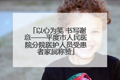以心为笺 书写谢意——平度市人民医院分院医护人员受患者家属称赞