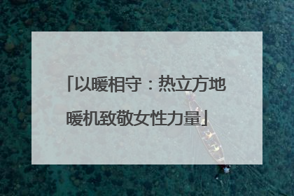 以暖相守：热立方地暖机致敬女性力量