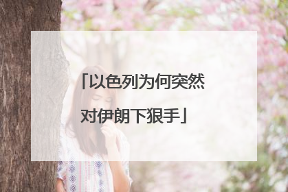 以色列为何突然对伊朗下狠手