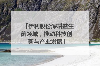伊利股份深耕益生菌领域，推动科技创新与产业发展