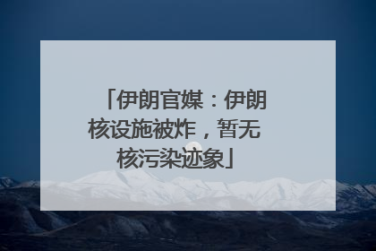伊朗官媒：伊朗核设施被炸，暂无核污染迹象