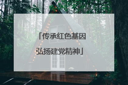 传承红色基因 弘扬建党精神