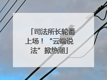 司法所长轮番上场！“云端说法”掀热潮