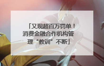 又现超百万罚单！消费金融合作机构管理“教训”不断
