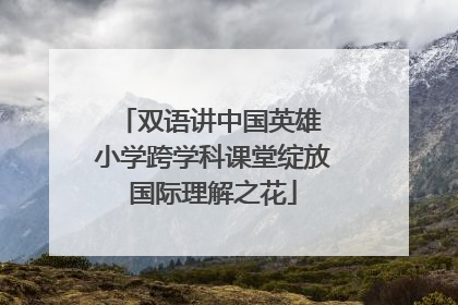 双语讲中国英雄 小学跨学科课堂绽放国际理解之花