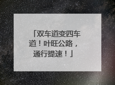 双车道变四车道！叶旺公路，通行提速！