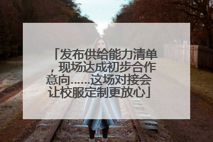 发布供给能力清单，现场达成初步合作意向……这场对接会让校服定制更放心