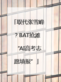 取代张雪峰？BAT抢滩“AI高考志愿填报”