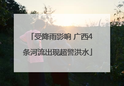 受降雨影响 广西4条河流出现超警洪水