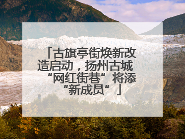 古旗亭街焕新改造启动，扬州古城“网红街巷”将添“新成员”