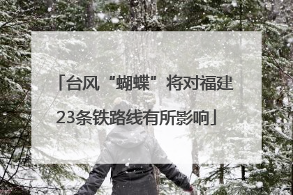 台风“蝴蝶”将对福建23条铁路线有所影响