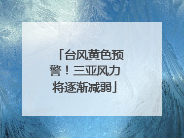 台风黄色预警！三亚风力将逐渐减弱