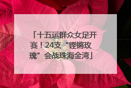 十五运群众女足开赛！24支“铿锵玫瑰”会战珠海金湾