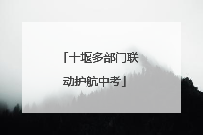 十堰多部门联动护航中考