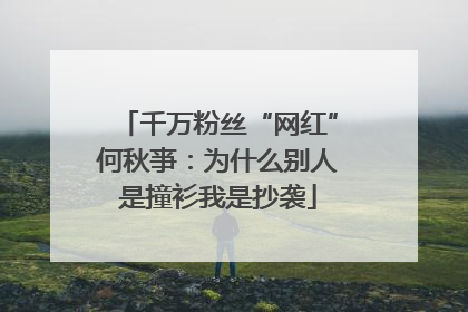千万粉丝“网红”何秋亊：为什么别人是撞衫我是抄袭