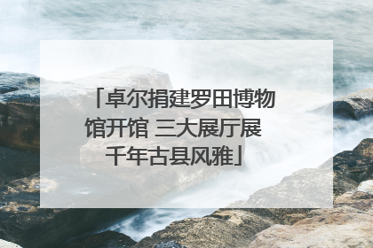 卓尔捐建罗田博物馆开馆 三大展厅展千年古县风雅
