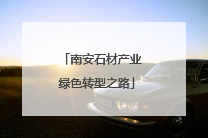 南安石材产业绿色转型之路