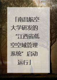 南昌航空大学研发的“江西省低空空域管理系统”启动运行