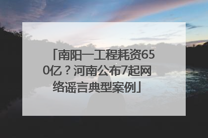 南阳一工程耗资650亿？河南公布7起网络谣言典型案例
