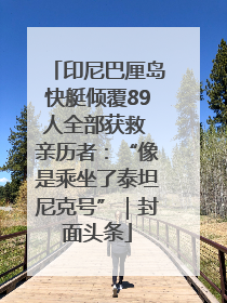 印尼巴厘岛快艇倾覆89人全部获救 亲历者：“像是乘坐了泰坦尼克号”｜封面头条