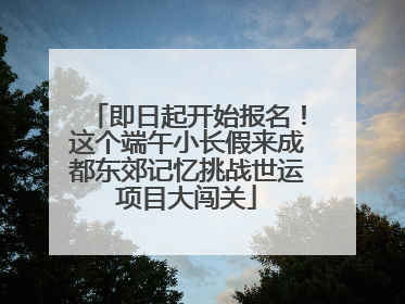 即日起开始报名！这个端午小长假来成都东郊记忆挑战世运项目大闯关