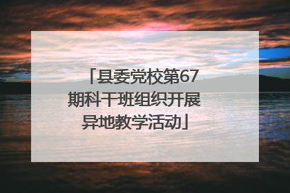 县委党校第67期科干班组织开展异地教学活动