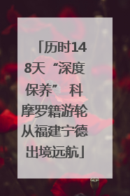 历时148天“深度保养” 科摩罗籍游轮从福建宁德出境远航