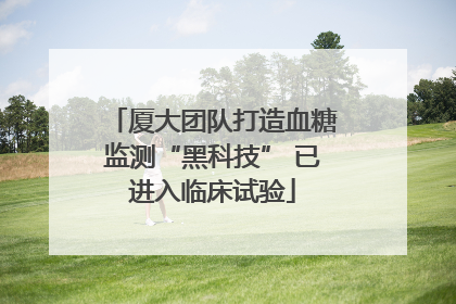 厦大团队打造血糖监测“黑科技” 已进入临床试验