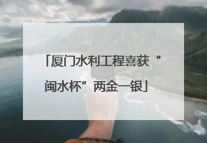厦门水利工程喜获“闽水杯”两金一银