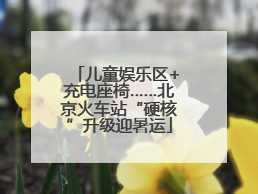 儿童娱乐区+充电座椅……北京火车站“硬核”升级迎暑运
