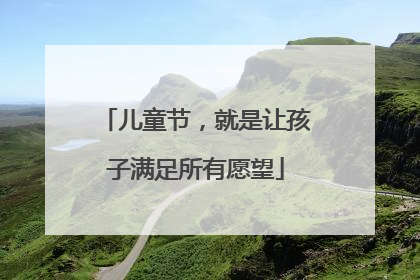 儿童节，就是让孩子满足所有愿望