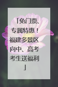 免门票、专属特惠！福建多景区向中、高考考生送福利