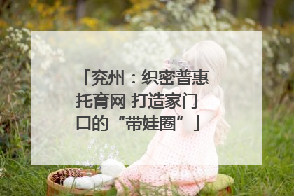 兖州：织密普惠托育网 打造家门口的“带娃圈”