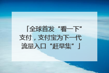 全球首发“看一下”支付，支付宝为下一代流量入口“赶早集”
