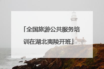 全国旅游公共服务培训在湖北夷陵开班