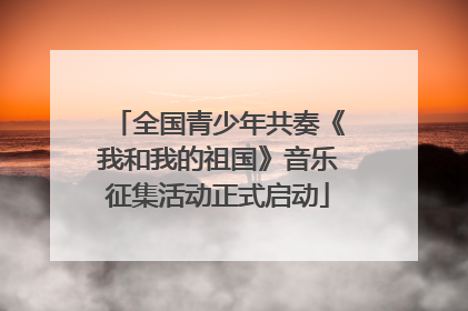 全国青少年共奏《我和我的祖国》音乐征集活动正式启动