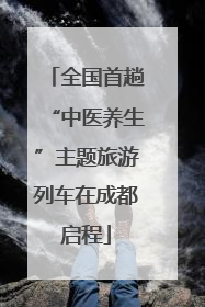 全国首趟“中医养生”主题旅游列车在成都启程