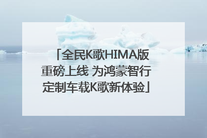 全民K歌HIMA版重磅上线 为鸿蒙智行定制车载K歌新体验