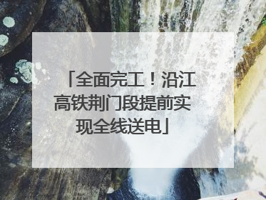 全面完工！沿江高铁荆门段提前实现全线送电