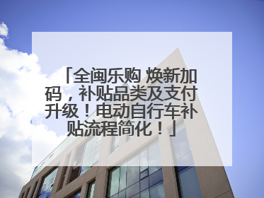 全闽乐购 焕新加码，补贴品类及支付升级！电动自行车补贴流程简化！