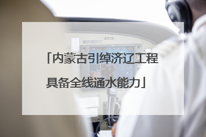 内蒙古引绰济辽工程具备全线通水能力
