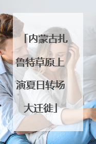 内蒙古扎鲁特草原上演夏日转场大迁徙