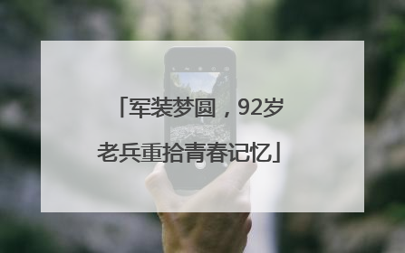 军装梦圆，92岁老兵重拾青春记忆