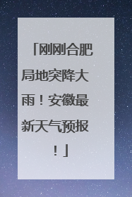 刚刚合肥局地突降大雨！安徽最新天气预报！