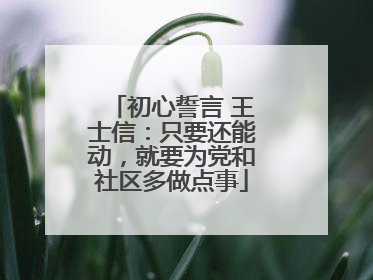 初心誓言 王士信：只要还能动，就要为党和社区多做点事