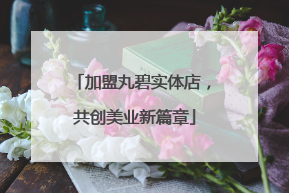 加盟丸碧实体店，共创美业新篇章