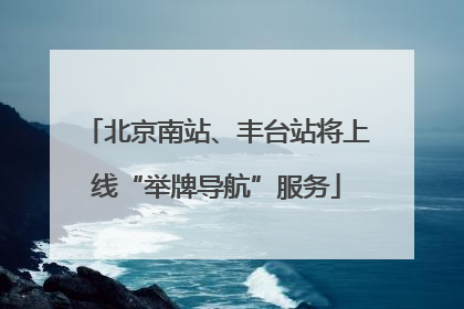 北京南站、丰台站将上线“举牌导航”服务