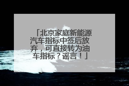 北京家庭新能源汽车指标中签后放弃，可直接转为油车指标？谣言！